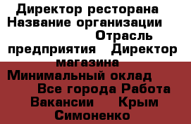 Директор ресторана › Название организации ­ Burger King › Отрасль предприятия ­ Директор магазина › Минимальный оклад ­ 40 000 - Все города Работа » Вакансии   . Крым,Симоненко